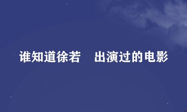 谁知道徐若瑄出演过的电影