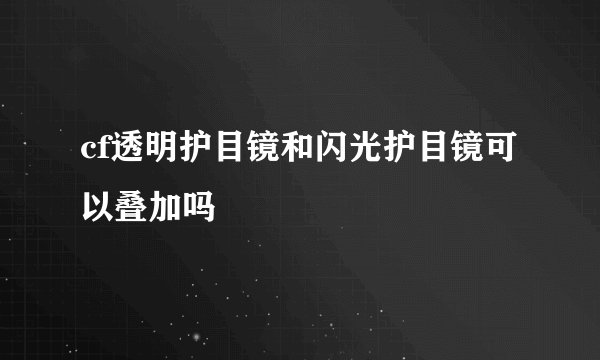 cf透明护目镜和闪光护目镜可以叠加吗