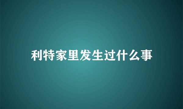 利特家里发生过什么事
