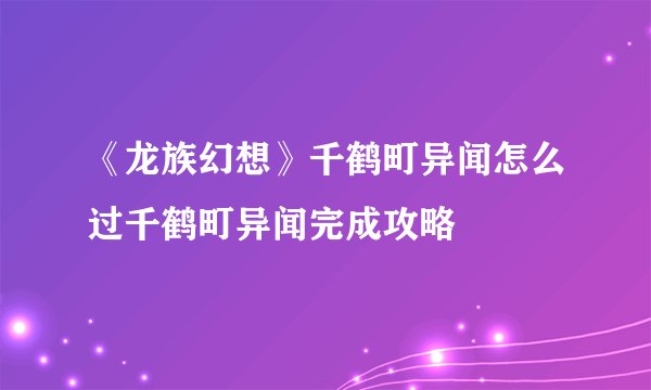 《龙族幻想》千鹤町异闻怎么过千鹤町异闻完成攻略
