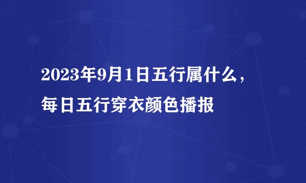 2023年9月1日五行属什么，每日五行穿衣颜色播报