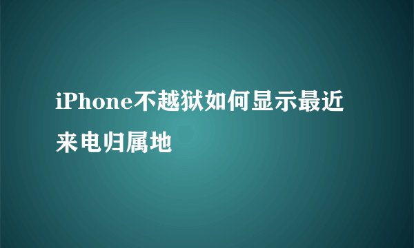 iPhone不越狱如何显示最近来电归属地