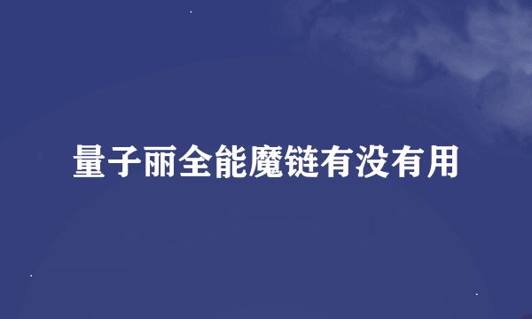 量子丽全能魔链有没有用