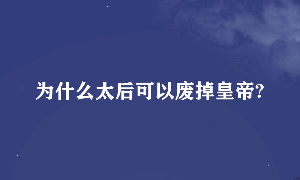 为什么太后可以废掉皇帝?