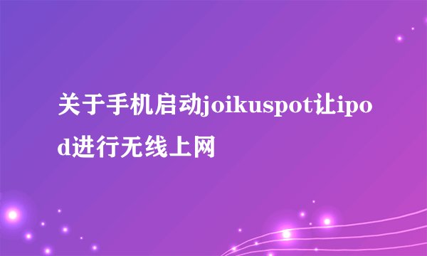 关于手机启动joikuspot让ipod进行无线上网