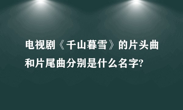 电视剧《千山暮雪》的片头曲和片尾曲分别是什么名字?