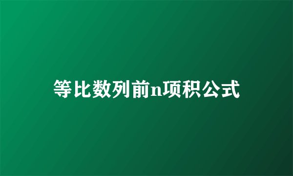 等比数列前n项积公式