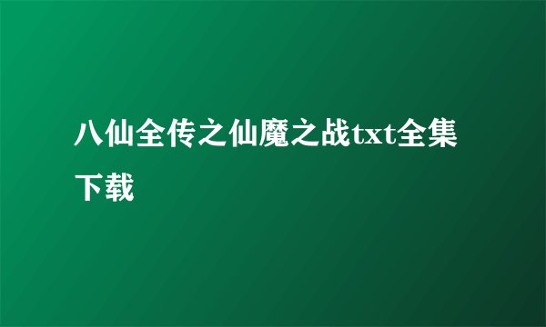 八仙全传之仙魔之战txt全集下载