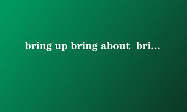 bring up bring about  bring out  bring to  各什么意思 