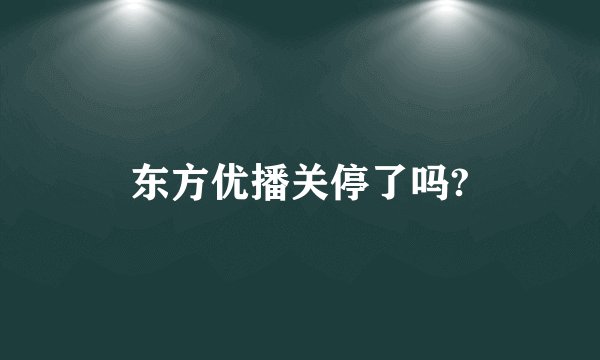 东方优播关停了吗?