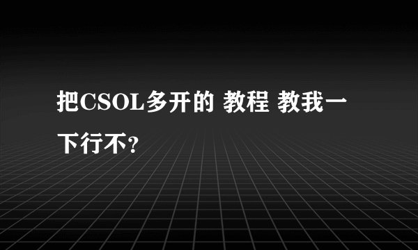 把CSOL多开的 教程 教我一下行不？