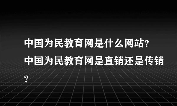 中国为民教育网是什么网站？中国为民教育网是直销还是传销？