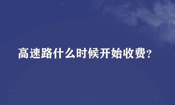 高速路什么时候开始收费？