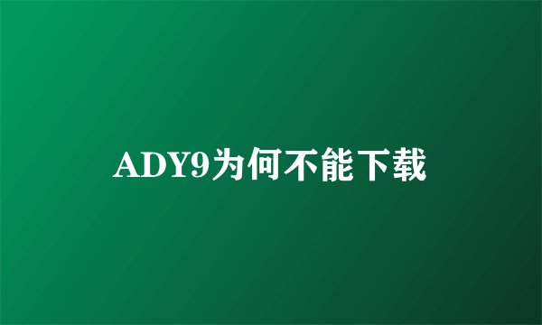 ADY9为何不能下载