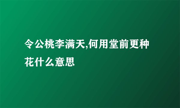 令公桃李满天,何用堂前更种花什么意思