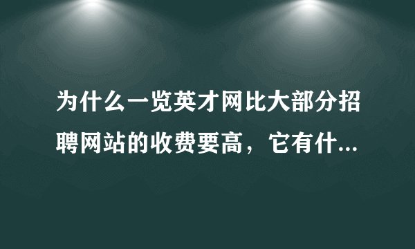 为什么一览英才网比大部分招聘网站的收费要高，它有什么优势吗？