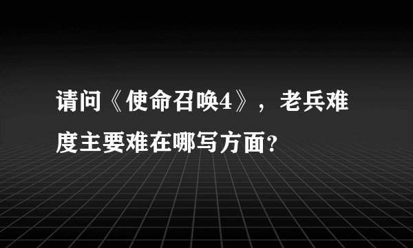 请问《使命召唤4》，老兵难度主要难在哪写方面？