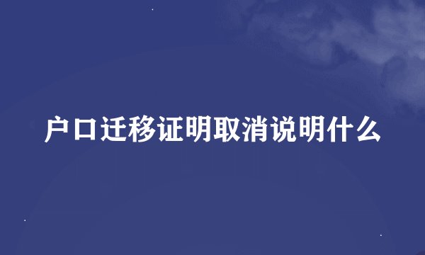 户口迁移证明取消说明什么