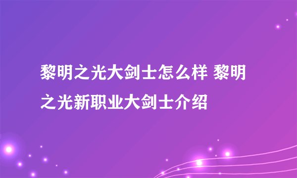 黎明之光大剑士怎么样 黎明之光新职业大剑士介绍