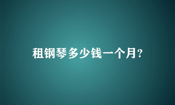 租钢琴多少钱一个月?