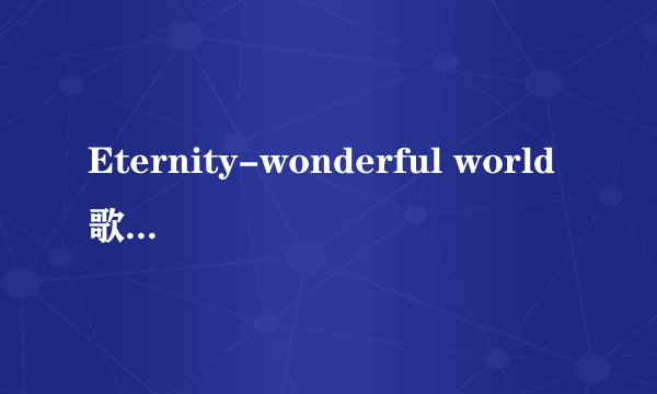 Eternity-wonderful world歌词中英文歌词