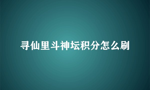 寻仙里斗神坛积分怎么刷