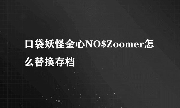 口袋妖怪金心NO$Zoomer怎么替换存档