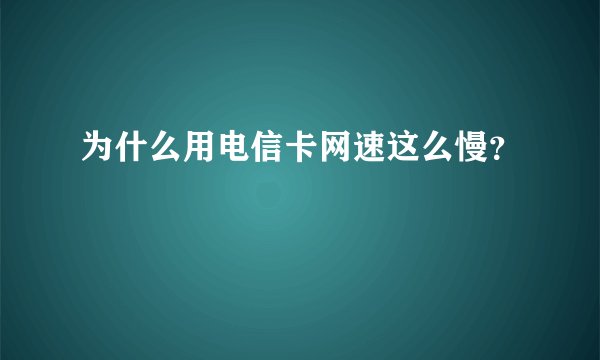 为什么用电信卡网速这么慢？