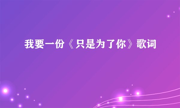 我要一份《只是为了你》歌词