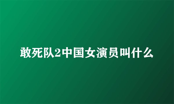 敢死队2中国女演员叫什么