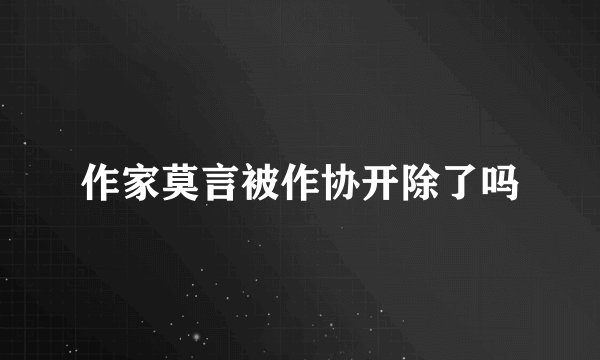 作家莫言被作协开除了吗