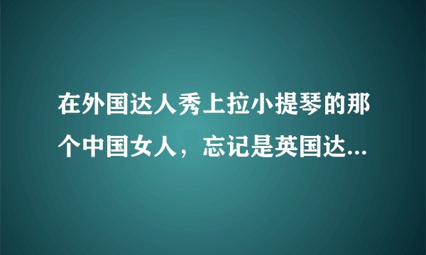 在外国达人秀上拉小提琴的那个中国女人，忘记是英国达人秀还是美国的了
