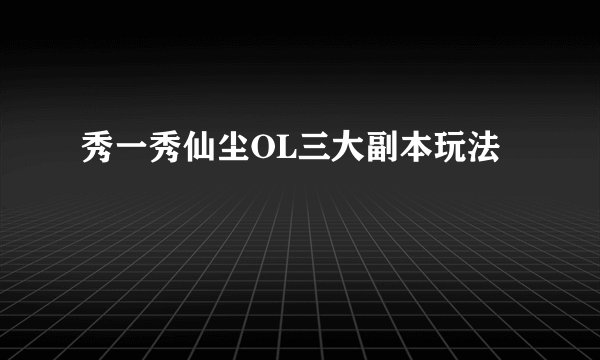 秀一秀仙尘OL三大副本玩法