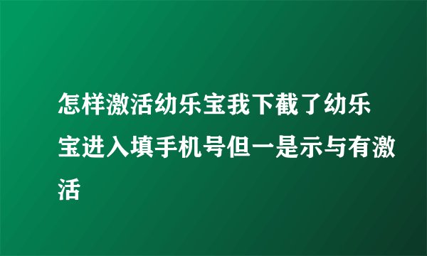 怎样激活幼乐宝我下截了幼乐宝进入填手机号但一是示与有激活