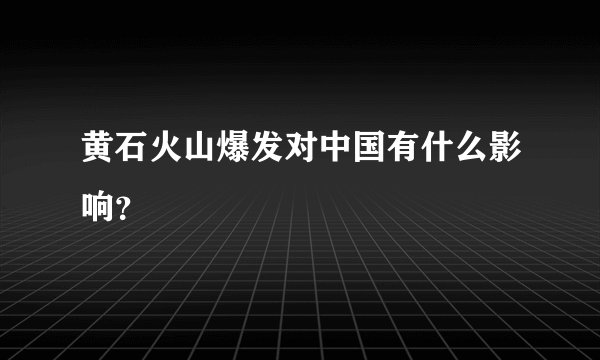 黄石火山爆发对中国有什么影响？
