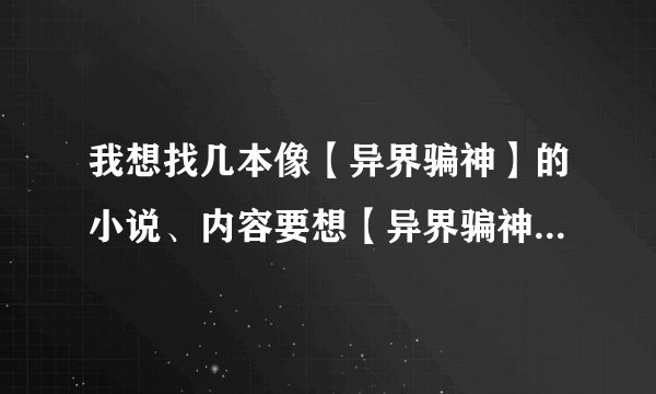 我想找几本像【异界骗神】的小说、内容要想【异界骗神】一样、