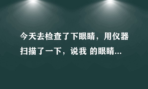今天去检查了下眼睛，用仪器扫描了一下，说我 的眼睛有点反光，由于长时间 操作电脑导致。