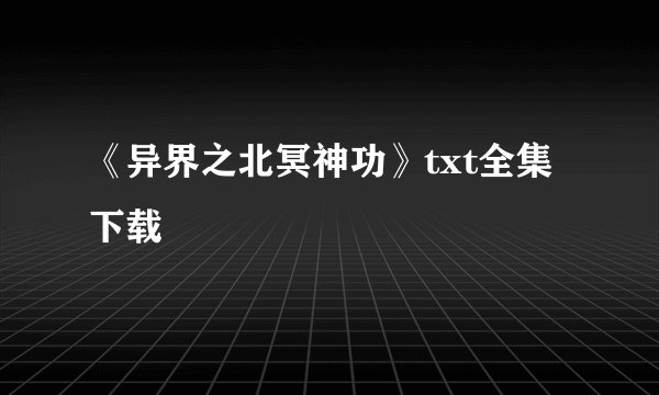 《异界之北冥神功》txt全集下载