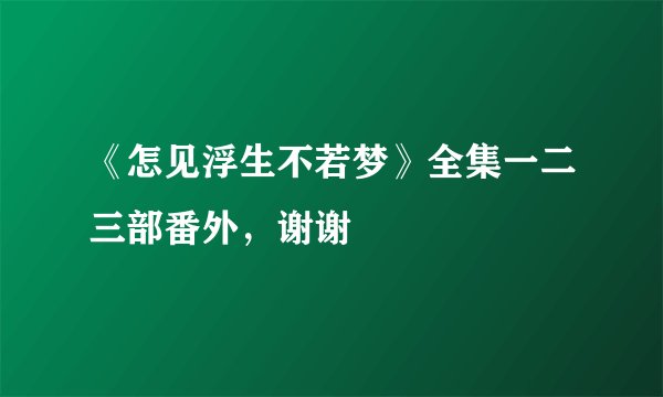 《怎见浮生不若梦》全集一二三部番外，谢谢