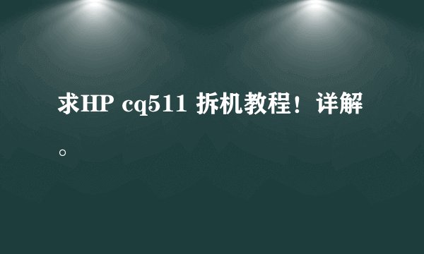 求HP cq511 拆机教程!详解。