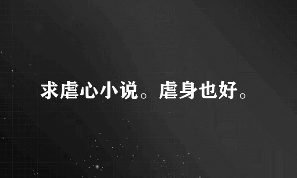 求虐心小说。虐身也好。