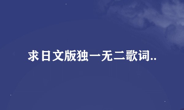 求日文版独一无二歌词..