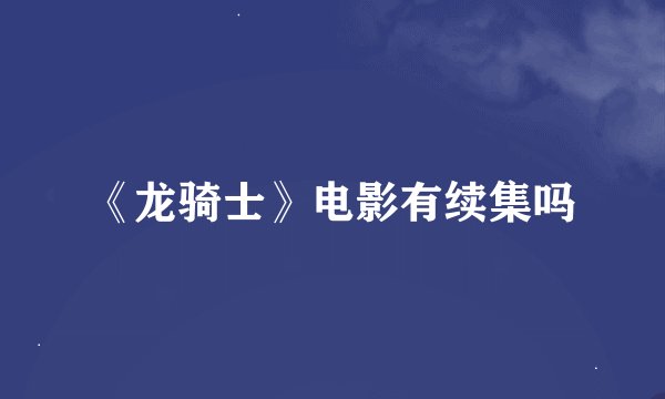 《龙骑士》电影有续集吗