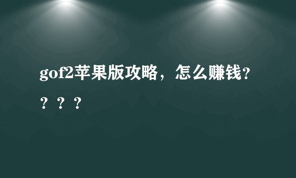 gof2苹果版攻略，怎么赚钱？？？？