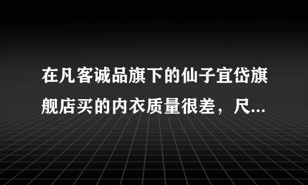 在凡客诚品旗下的仙子宜岱旗舰店买的内衣质量很差，尺码也不对，打了很多次客服热线都不能退货