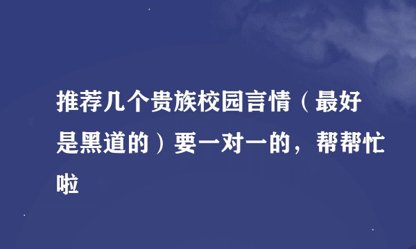 推荐几个贵族校园言情（最好是黑道的）要一对一的，帮帮忙啦