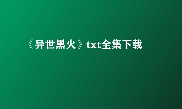 《异世黑火》txt全集下载