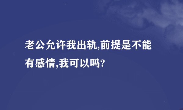 老公允许我出轨,前提是不能有感情,我可以吗?