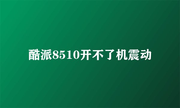 酷派8510开不了机震动