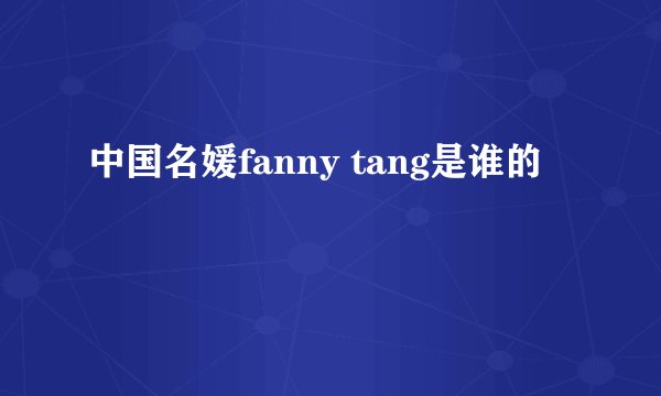 中国名媛fanny tang是谁的